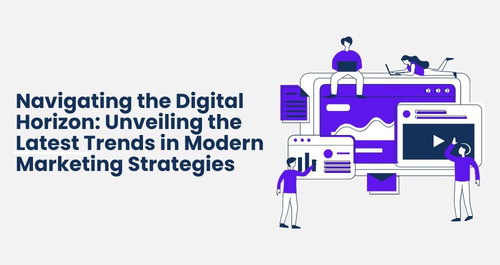 Navigating the Digital Horizon Unveiling the Latest Trends in Modern Digital Marketing Strategies