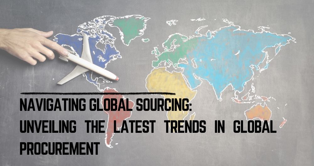 Navigating Global Sourcing Unveiling the Latest Trends in Global Procurement