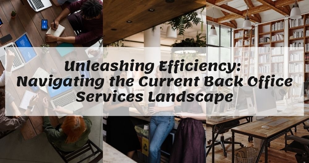 Unleashing Efficiency: Navigating the Current Back Office Services Landscape
